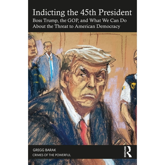 Crimes of the Powerful Indicting the 45th President: Boss Trump, the Gop, and What We Can Do about the Threat to American Democracy, (Paperback)