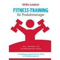 Fitness-Training fÃ¼r Produktmanager: Fach-, Methoden- und Sozialkompetenzen stÃ¤rken 33 Handlungsprinzipien fÃ¼r Erfolg im, (Paperback)