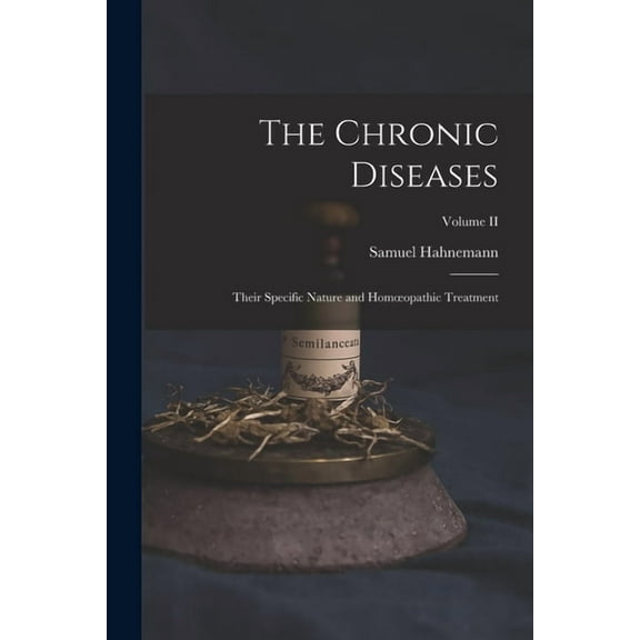 The Chronic Diseases; Their Specific Nature and Hom?opathic Treatment; Volume II