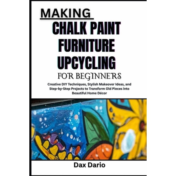 Making Chalk Paint Furniture Upcycling for Beginners: Creative DIY Techniques, Stylish Makeover Ideas, and Step-by-Step , (Paperback)