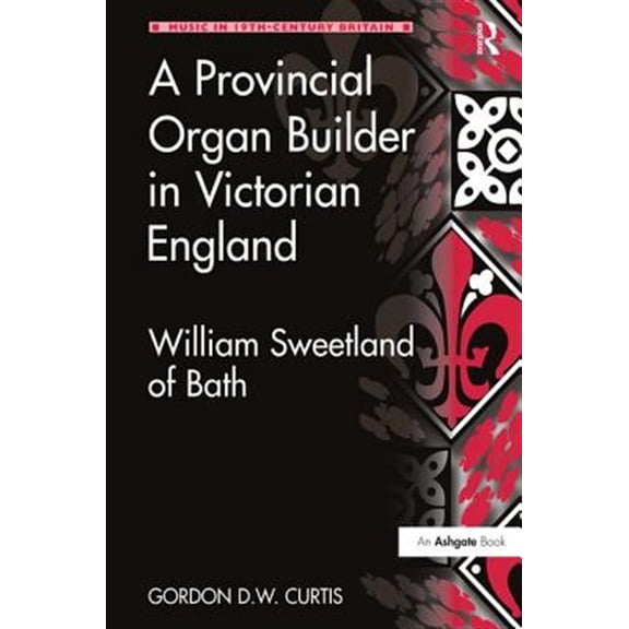 Pre-Owned Music in Nineteenth-Century Britain A Provincial Organ Builder in Victorian England: William Sweetland of Bath, (Hardcover)