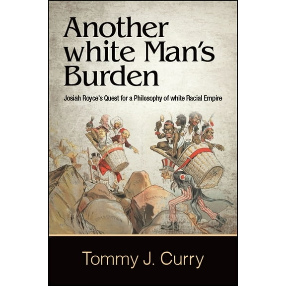 Suny American Philosophy and Cultural Thought: Another White Man's Burden: Josiah Royce's Quest for a Philosophy of White Racial Empire (Hardcover)
