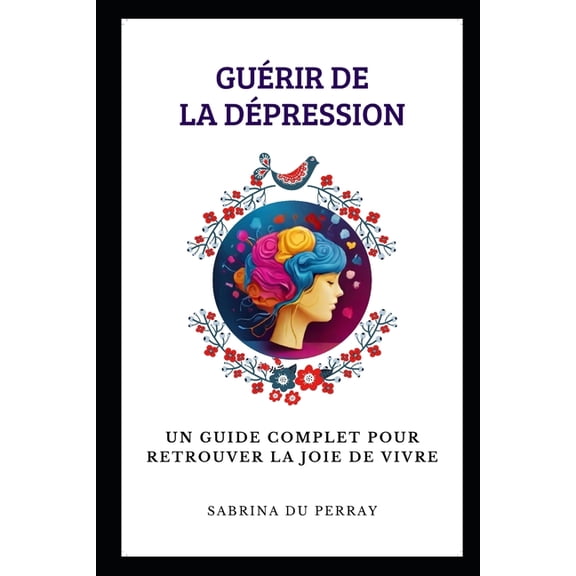 Guérir De La Dépression: Un Guide Complet pour Retrouver la Joie de Vivre, (Paperback)