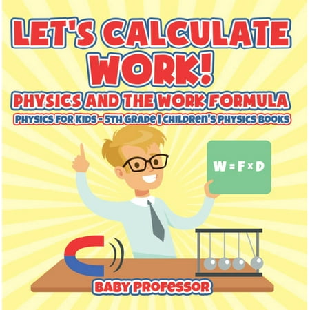 Physic Formula Let's Calculate Work! Physics And The Work Formula : Physics for Kids - 5th Grade | Children's Physics Books - eBook ()