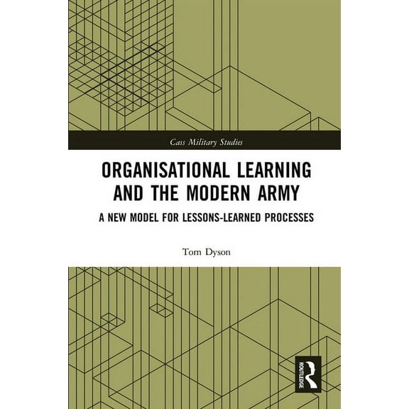 Cass Military Studies Organisational Learning and the Modern Army: A New Model for Lessons-Learned Processes, (Paperback)