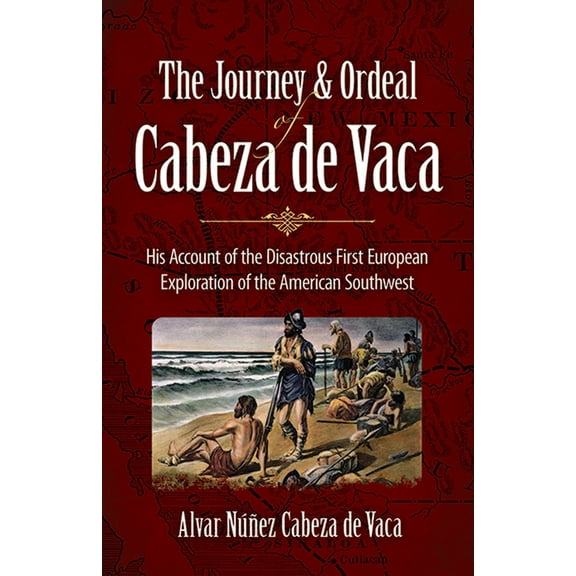 The Journey and Ordeal of Cabeza de Vaca : His Account of the Disastrous First European Exploration of the American Southwest (Paperback)