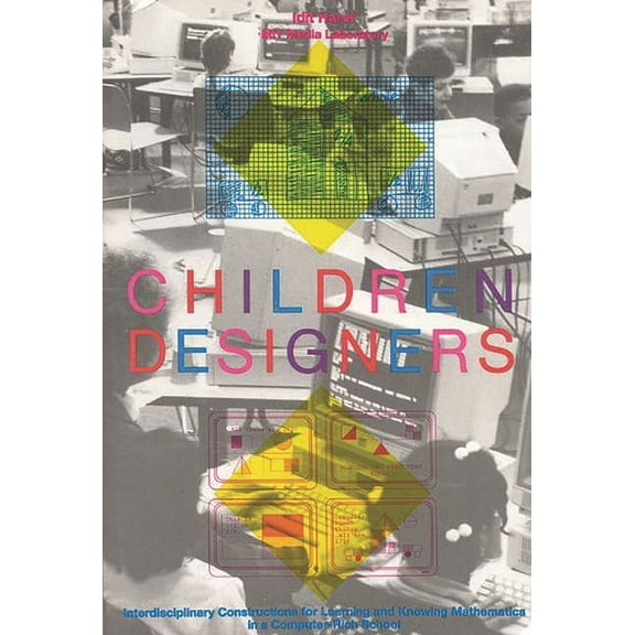 Children Designers: Interdisciplinary Constructions for Learning and Knowing Mathematics in a Computer-Rich School, (Paperback)