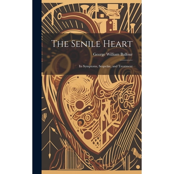 The Senile Heart : Its Symptoms, Sequelae, and Treatment (Hardcover)