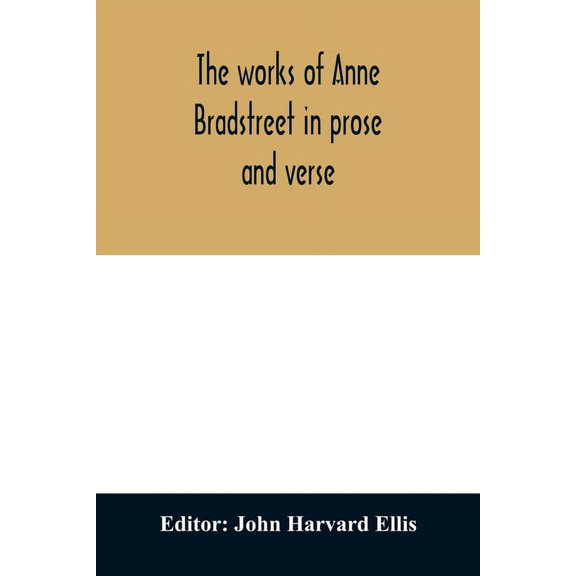 The works of Anne Bradstreet in prose and verse, (Paperback)