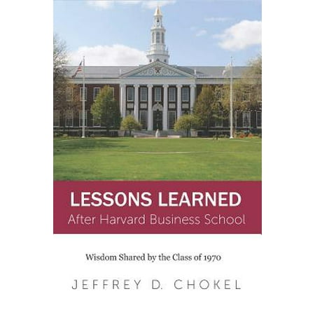 Harvard Lessons - Lessons Learned After Harvard Business School : Wisdom Shared by the Class of 1970