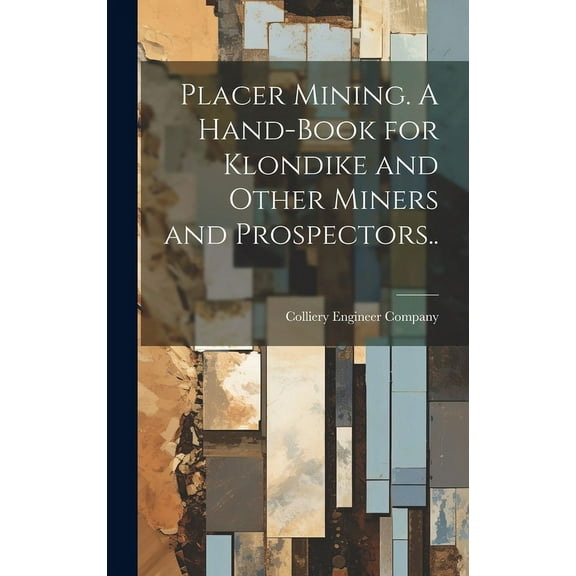 Placer Mining. A Hand-book for Klondike and Other Miners and Prospectors.. (Hardcover)