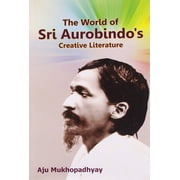 The World of Sri Aurobindo's Creative Literature - Aju Mukhopadhyay