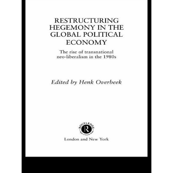 Restructuring Hegemony in the Global Political Economy: The Rise of Transnational Neo-Liberalism in the 1980s, (Hardcover)