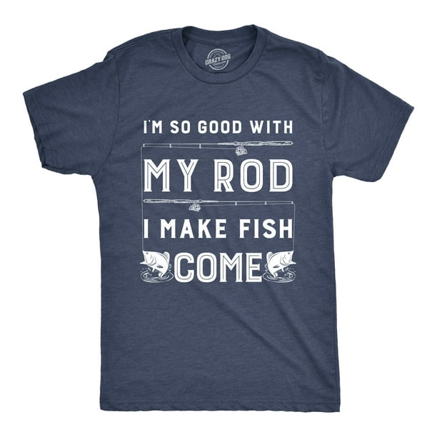 Mens Im So Good With My Rod I Make Fish Come T shirt Funny