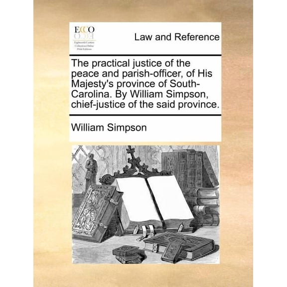 The Practical Justice of the Peace and Parish-Officer, of His Majesty's Province of South-Carolina. by William Simpson, , (Paperback)