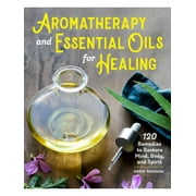Aromatherapy and Essential Oils for Healing : 120 Remedies to Restore Mind, Body, and Spirit
