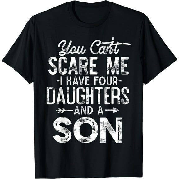 You Can't Scare Me I Have Four Daughters And A Son Funny Dad T-Shirt