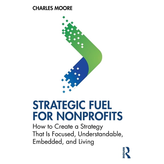 Pre-Owned Strategic FUEL for Nonprofits: How to Create a Strategy That Is Focused, Understandable, Embedded, and Living (Paperback) 1032812737 9781032812731