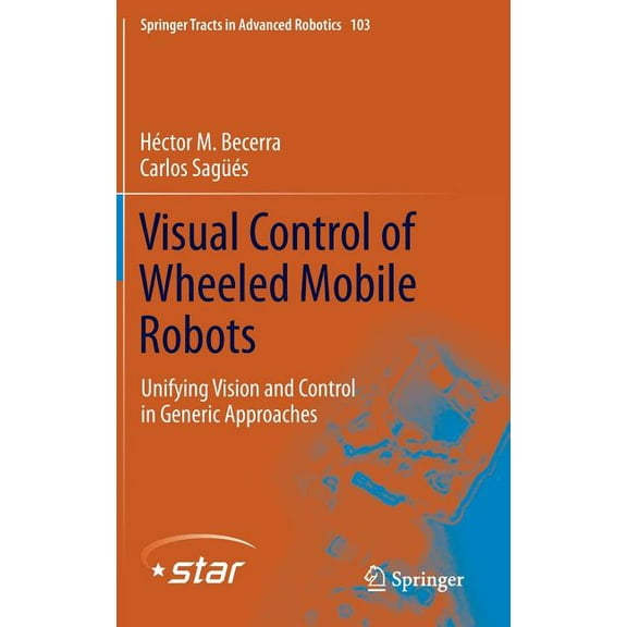Springer Tracts in Advanced Robotics Visual Control of Wheeled Mobile Robots: Unifying Vision and Control in Generic Approaches, Book 103, (Hardcover)