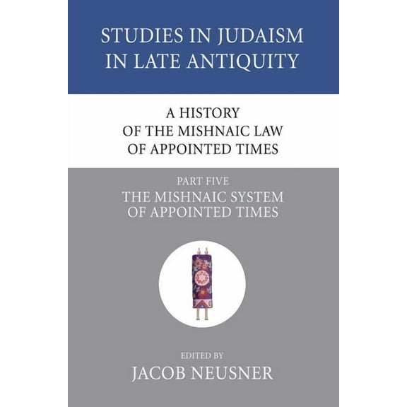 Studies in Judaism in Late Antiquity A History of the Mishnaic Law of Appointed Times, Part 5, Book 38, (Paperback)