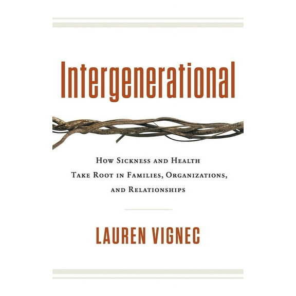 Intergenerational: How Sickness and Health Take Root in Families, Organizations, and Relationships, (Paperback)
