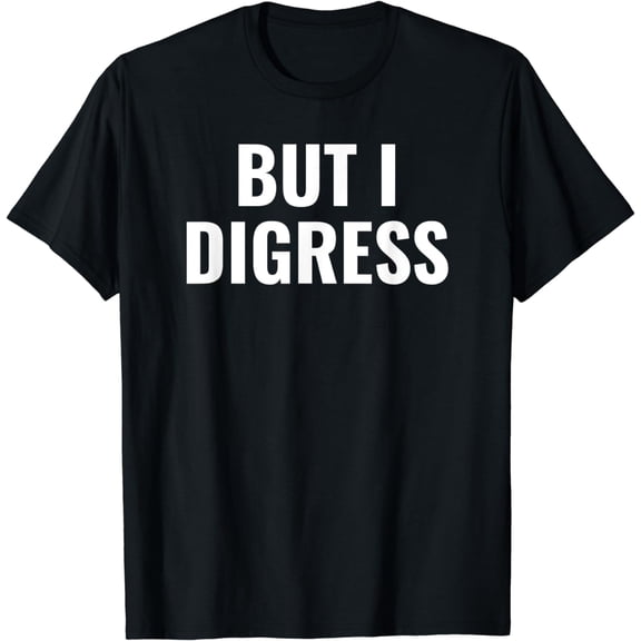 But I Digress Funny T-Shirt