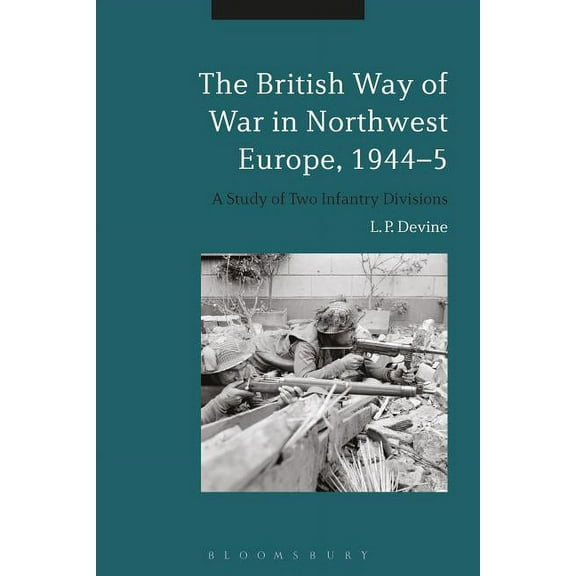 The British Way of War in Northwest Europe, 1944-5: A Study of Two Infantry Divisions, (Hardcover)