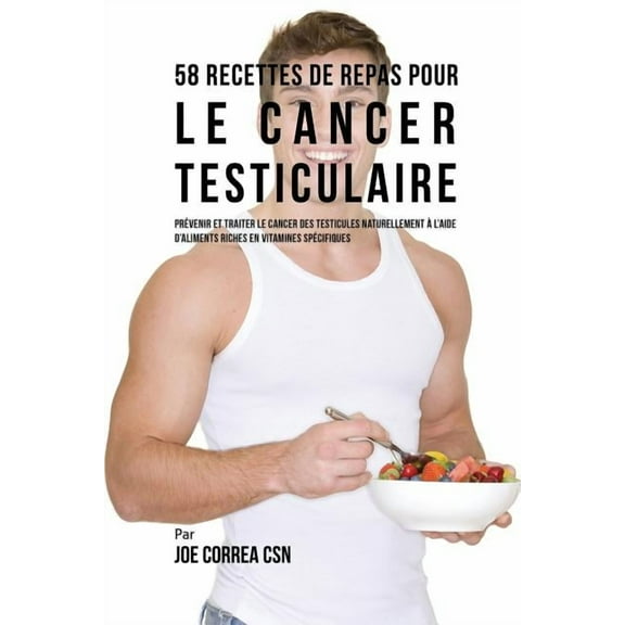 58 Recettes de Repas pour le cancer testiculaire : Prévenir et traiter le cancer des testicules naturellement à l'aide d'aliments riches en vitamines spécifiques (Paperback)
