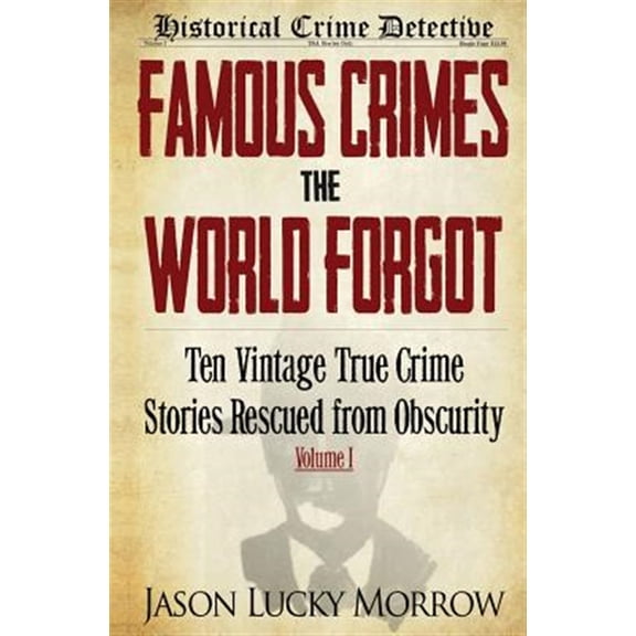 Famous Crimes the World Forgot: Ten Vintage True Crime Stories Rescued from Obscurity (Paperback) by Jason Lucky Morrow