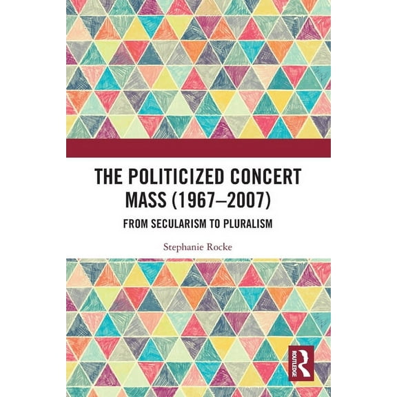 The Politicized Concert Mass (1967-2007): From Secularism to Pluralism, (Paperback)