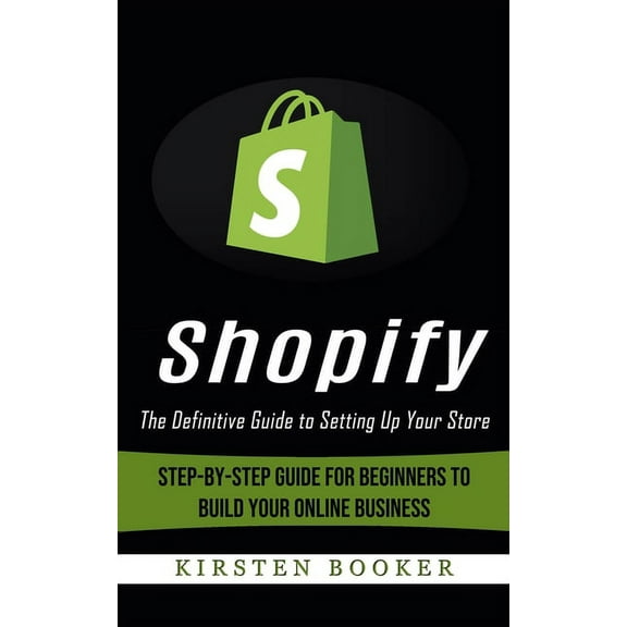 Shopify: The Definitive Guide to Setting Up Your Store (Step-by-step Guide for Beginners to Build Your Online Business), (Paperback)