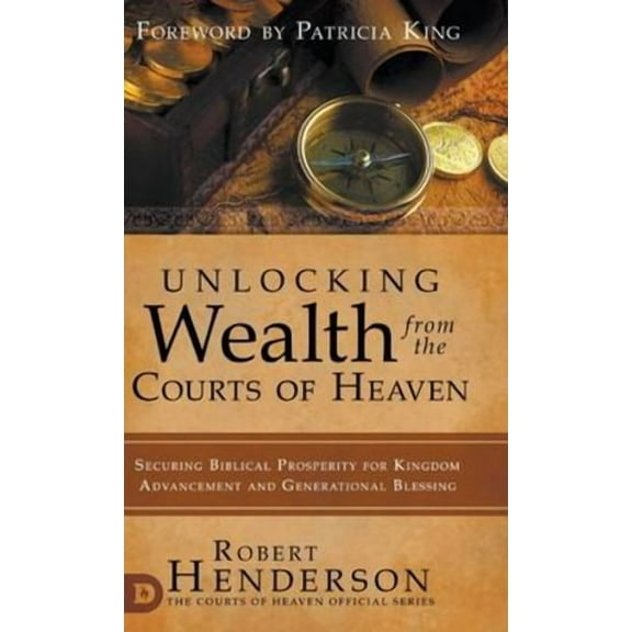 Unlocking Wealth from the Courts of Heaven: Securing Biblical Prosperity for Kingdom Advancement and Generational Blessing