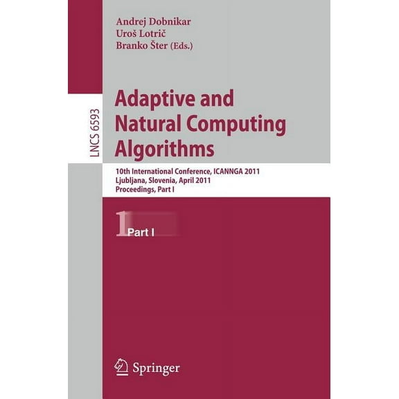 Adaptive and Natural Computing Algorithms: 10th International Conference, ICANNGA 2011, Ljubljana, Slovenia, April 14-16, (Paperback)