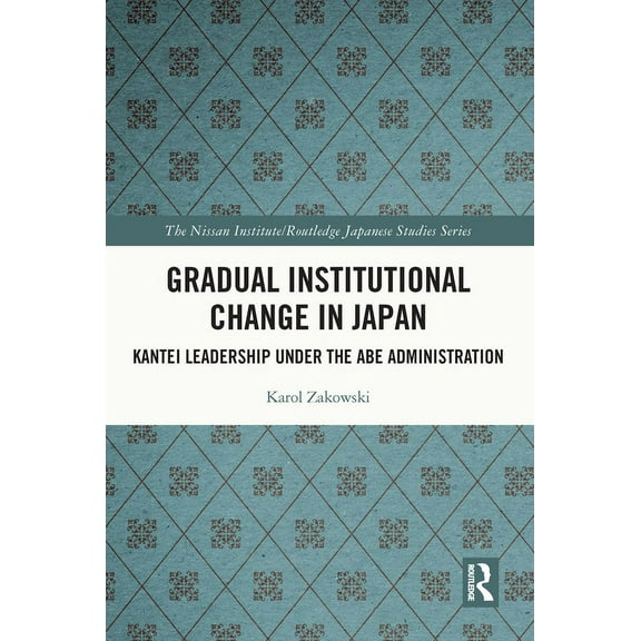 Nissan Institute/Routledge Japanese Stud Gradual Institutional Change in Japan: Kantei Leadership under the Abe Administration, (Paperback)