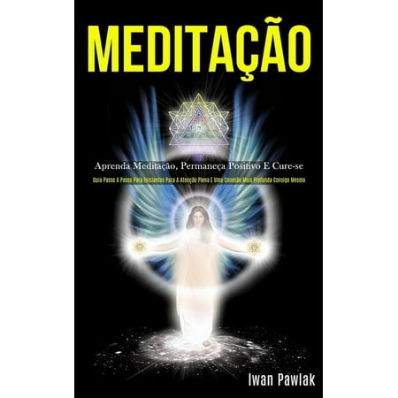 Meditação : Aprenda meditação, permaneça positivo e cure-se (Guia passo a passo para iniciantes para a atenção plena e uma conexão mais profunda consigo mesmo) (Paperback)