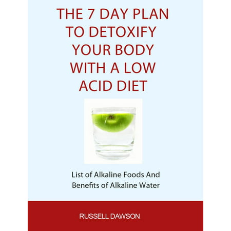 The 7 Day Plan To Detoxify Your Body With A Low Acid Diet: List of Alkaline Foods and Benefits of Alkaline Water - (Best Alkaline Foods List)