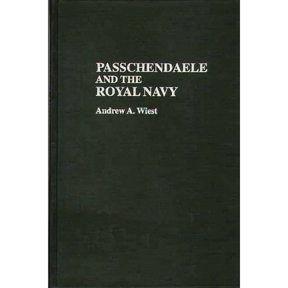 Contributions in Military Studies Passchendaele and the Royal Navy, Book 15, (Hardcover)