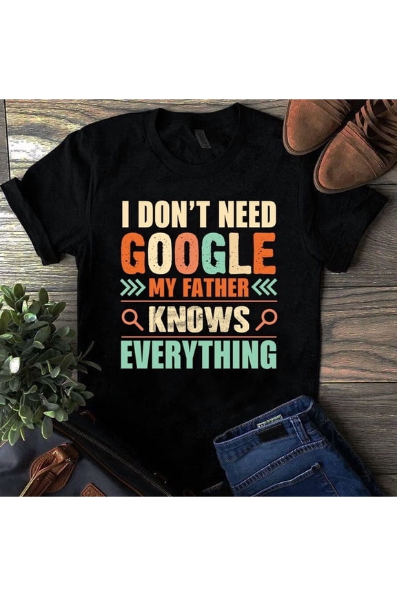 I Do Not Need Google My Father Knows Everything Dad Graphic Tee Shirt,for men and women up to 5XL