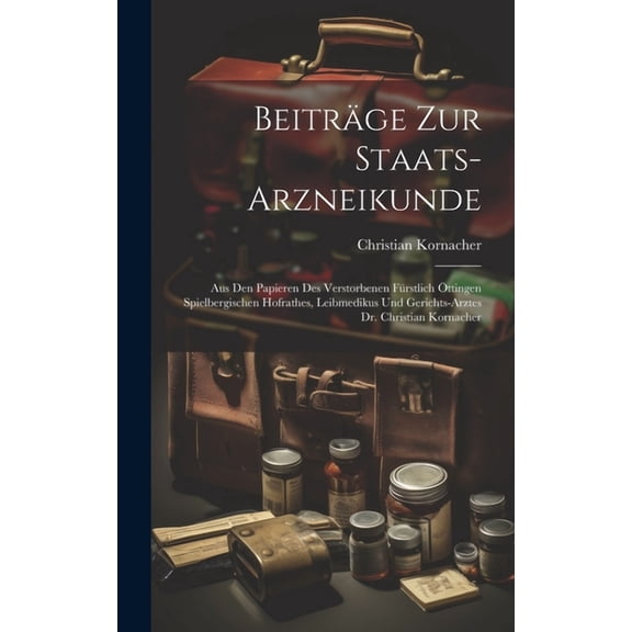 Beiträge Zur Staats-arzneikunde: Aus Den Papieren Des Verstorbenen Fürstlich Öttingen Spielbergischen Hofrathes, Leibmedikus Und Gerichts-arztes Dr. Christian Kornacher (Hardcover)