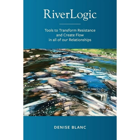 Riverlogic: Tools to Transform Resistance and Create Flow in all of our Relationships, (Paperback)