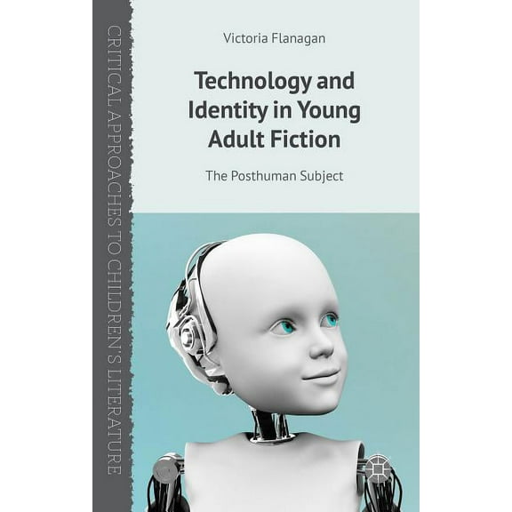 Critical Approaches to Children's Litera Technology and Identity in Young Adult Fiction: The Posthuman Subject, (Hardcover)