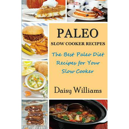 Paleo Slow Cooker Recipes; The Best Paleo Diet Recipes for Your Slow (The Best Liquid Diet Recipes)