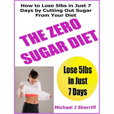 The No Sugar Diet: How to Lose 5lbs in Just 7 Days by Cutting Out Sugar From Your Diet -