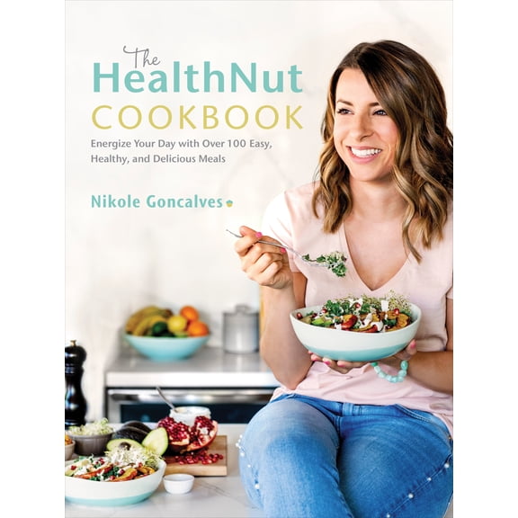 The HealthNut Cookbook: Energize Your Day with Over 100 Easy, Healthy, and Delicious Meals