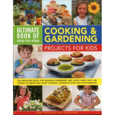 Ultimate Book of step-by-step Cooking & Gardening Projects for Kids: The Best-Ever Book for Budding Gardeners and Super Chefs With 300 Things to Grow and Cook Yourself, Shown in over 2300 Photographs