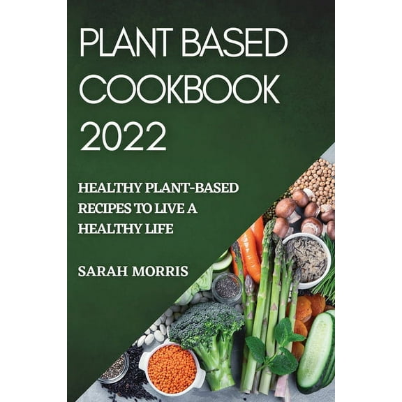 Plant Based Cookbook 2022: Healthy Plant-Based Recipes to Live a Healthy Life, (Paperback)