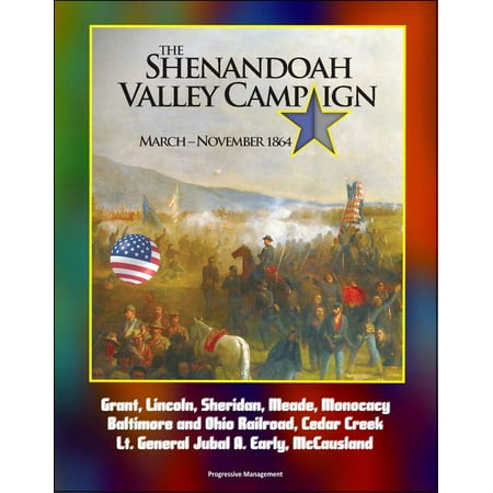 Ohio Railroad Stock - The Shenandoah Valley Campaign: March -November 1864: Grant, Lincoln, Sheridan, Meade, Monocacy, Baltimore and Ohio Railroad, Cedar Creek, Lt. General Jubal A. Early, McCausland - eBook