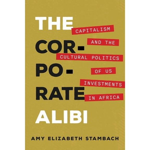 The Corporate Alibi: Capitalism and the Cultural Politics of Us Investments in Africa, (Paperback)