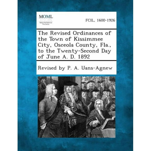 The Revised Ordinances of the Town of Kissimmee City, Osceola County, Fla., to the Twenty-Second Day of June A. D. 1892, (Paperback)