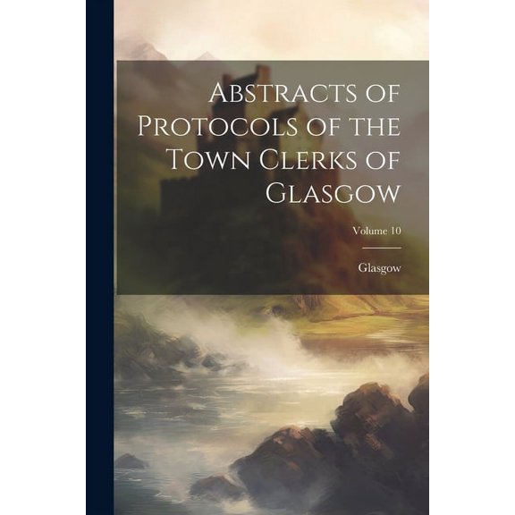 Abstracts of Protocols of the Town Clerks of Glasgow; Volume 10 (Paperback)